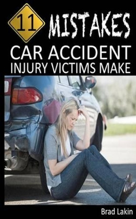 11 Mistakes Car Accident Injury Victims Make by Brad Lakin 9781478344612