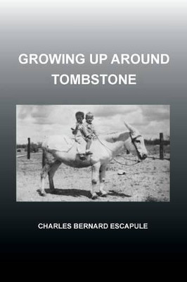 Growing Up Around Tombstone by Charles Bernard Escapule 9781479792344