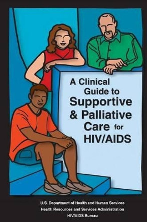 A Clinical Guide to Supportive & Palliative Care for HIV/AIDS by Health Resources and Ser Administration 9781479296170