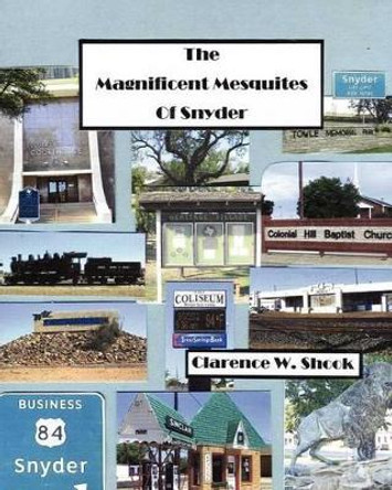 The Magnificent Mesquites of Snyder by Clarence W Shook 9781479300846