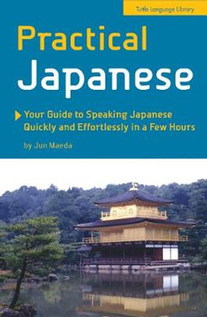 Practical Japanese: Your Guide to Speaking Japanese Quickly and Effortlessly in a Few Hours (Japanese Phrasebook) by Jun Maeda