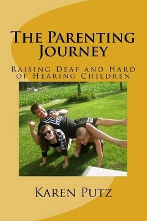 The Parenting Journey, Raising Deaf and Hard of Hearing Children by Karen Putz 9781479353019