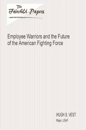 Employee Warriors and the Future of the American Fighting Force: Fairchild Paper by Air University Press 9781479364473