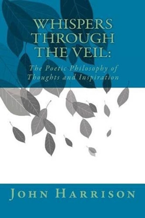 Whispers Through the Veil: : The Poetic Philosophy of Thoughts and Inspiration by John Harrison 9781480153783