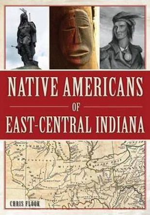 Native Americans of East-Central Indiana by Chris Flook 9781467118569