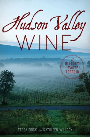 Hudson Valley Wine: A History of Taste & Terroir by Tessa Edick 9781467119764