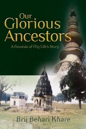 Our Glorious Ancestors: A Fountain of My Life's Story by Brij Behari Khare 9781479356232