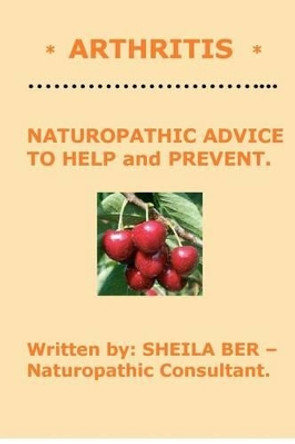 * Arthritis * Naturopathic Advice to Help and Prevent. Written by Sheila Ber. by Sheila Ber 9781479366491