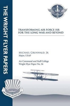 Transforming Air Force ISR for the Long War and Beyond: Wright Flyer Paper No. 36 by Air University Press 9781479383085