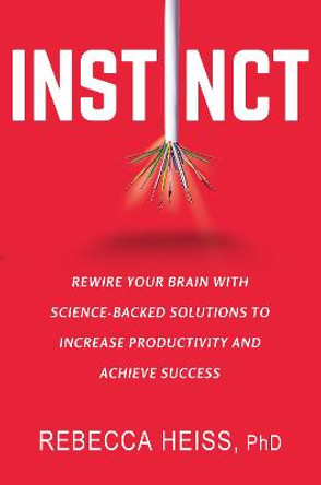 Instinct: Rewire Your Brain with Science-Backed Solutions to Increase Productivity and Achieve Success by Rebecca Heiss