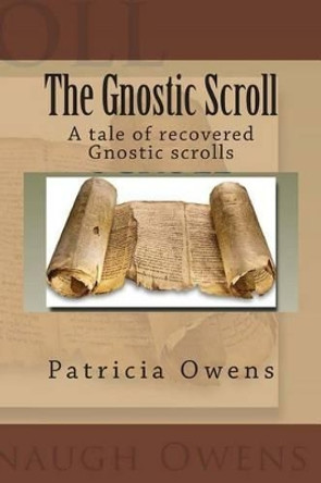 The Gnostic Scroll: A tale of recovered Gnostic scrolls by Patricia Cavanaugh Owens 9781480163829