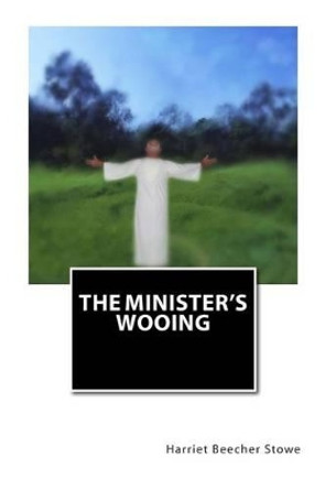 The Minister's Wooing by Professor Harriet Beecher Stowe 9781475099270