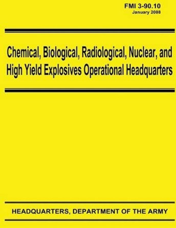 Chemical, Biological, Radiological, Nuclear, and High Yield Explosives Operational Headquarters (FMI 3-90.10) by Department Of the Army 9781480266001