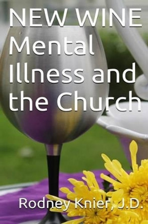 New Wine: Mental Illness and the Church by Rodney L Knier J D 9781492219323