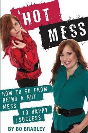 A Hot Mess: How to Go from Being a Hot Mess to Happy Success by Bo Bradley 9781480935709