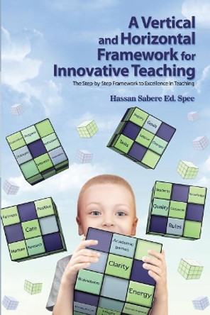 A Vertical and Horizontal Framework for Innovative Teaching: The Step-By-Step Framework to Excellence in Teaching by Hassan Sabere Ed Spec 9781480937024