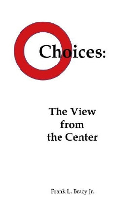 Choices: The View from the Center by Frank L Bracy Jr 9781480944879