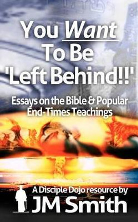 You WANT to be 'Left Behind': Essays on the Bible and Popular End Times Teachings by Jm Smith 9781481041034