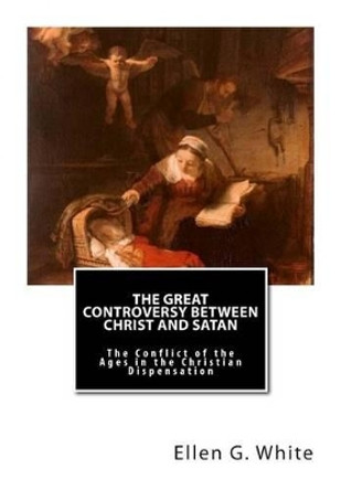 The Great Controversy Between Christ and Satan: The Conflict of the Ages in the Christian Dispensation by Ellen G White 9781481043939