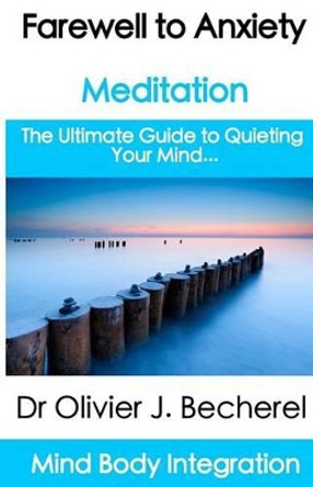 Farewell to Anxiety - Meditation: The Ultimate Guide to quieting your mind... by Dr Olivier J Becherel 9781475100617