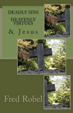 Deadly Sins Heavenly Virtues & Jesus by Fred Robel 9781491084564