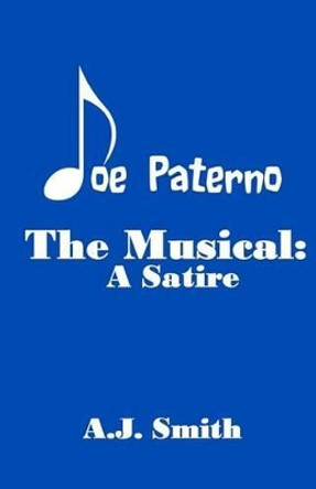 Joe Paterno The Musical: A Satire by A J Smith 9781481015509