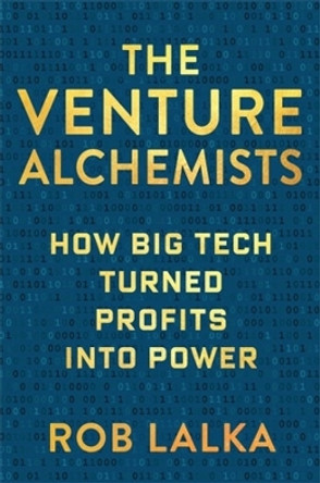 The Venture Alchemists: How Big Tech Turned Profits Into Power by Rob Lalka 9780231210263