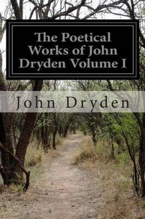 The Poetical Works of John Dryden Volume I by John Dryden 9781502575043