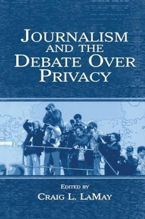 Journalism and the Debate Over Privacy by Craig L. LaMay