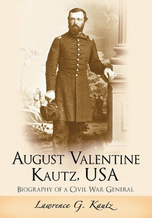 August Valentine Kautz, USA: Biography of a Civil War General by Lawrence G. Kautz 9781476662794