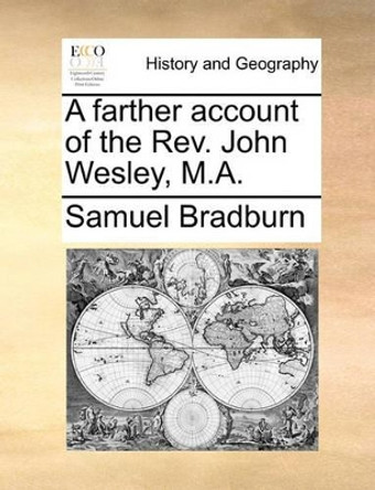 A Farther Account of the Rev. John Wesley, M.a by Samuel Bradburn 9781170039595