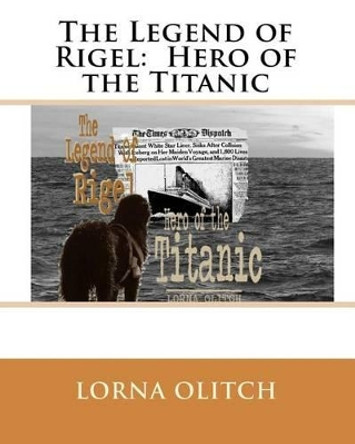 The Legend of Rigel: Hero of theTitanic by Lorna Olitch 9781453609330