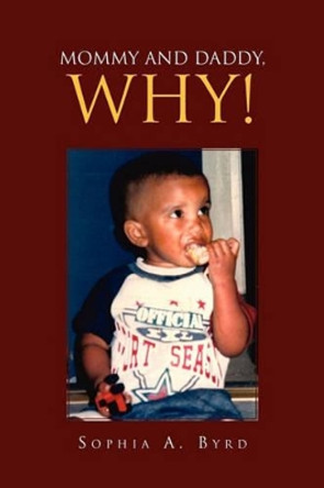 Mommy and Daddy, Why! by Sophia A Byrd 9781456852269