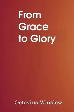 From Grace to Glory by Octavius Winslow 9781483704050