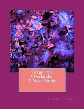 Gregor the Overlander A Novel Study by Jane Kotinek 9781470108021