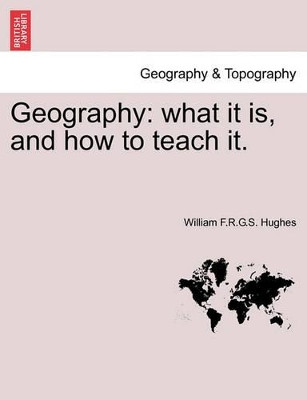 Geography: What It Is, and How to Teach It. by William F R G S Hughes 9781240907151