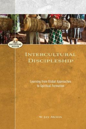 Intercultural Discipleship: Learning from Global Approaches to Spiritual Formation by W. Jay Moon