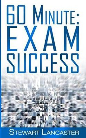 60 Minute Exam Success by Stewart Lancaster 9781497516977