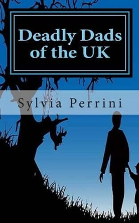 Deadly Dads of the UK: Paternal Filicide by Sylvia Parrini 9781494762148