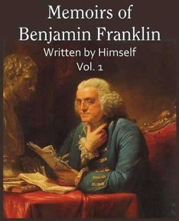 Memoirs of Benjamin Franklin; Written by Himself Vol. 1 by Benjamin Franklin 9781483706290