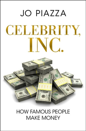 Celebrity, Inc.: How Famous People Make Money by Jo Piazza 9781453258194