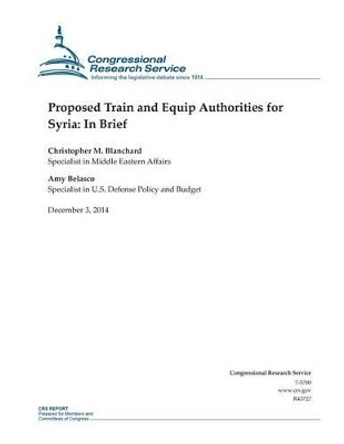 Proposed Train and Equip Authorities for Syria: In Brief by Congressional Research Service 9781505450781