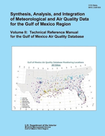 Synthesis, Analysis, and Integration of Meteorological and Air Quality Data for the Gulf of Mexico Region: Volume II: Technical Reference Manual for the Gulf of Mexico Air Quality Database by U S Department of the Interior 9781505483956