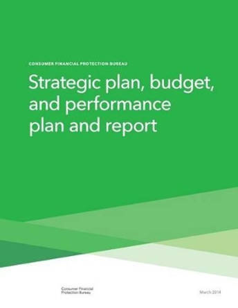 Strategic plan, budget, and performance plan and report by Consumer Financial Protection Bureau 9781505489620