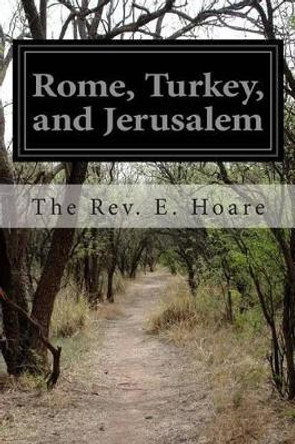 Rome, Turkey, and Jerusalem by The Rev E Hoare 9781505499001