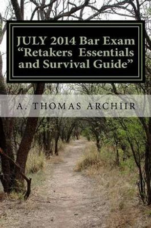 JULY 2014 Bar Exam RETAKERS ESSENTIALS: and SURVIVAL GUIDE for the 2015 BAR EXAM by A Thomas Archiir 9781505499438