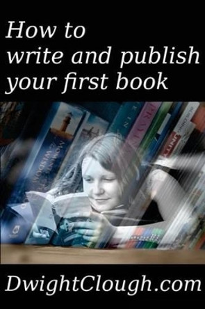 How to write and publish your first book by Dwight Clough 9781484177624