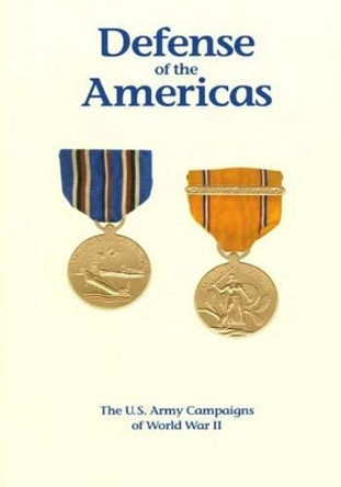 The U.S. Army Campaigns of World War II: Defense of the Americas by U S Army Center of Military History 9781505597998