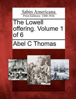 The Lowell Offering. Volume 1 of 6 by Abel C Thomas 9781275869004