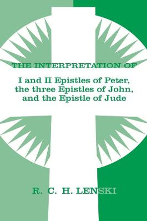 Interpretation of the I & II Epistles of Peter the Three Epistles of John and the Epistle of Jude: Peter/Epistles O by R.C.H Lenski